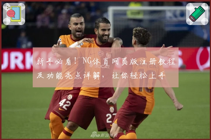 新手必看!NG体育网页版注册教程及功能亮点详解,让你轻松上手
