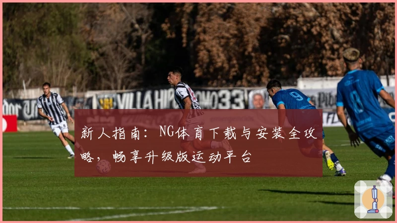 新人指南：NG体育下载与安装全攻略，畅享升级版运动平台