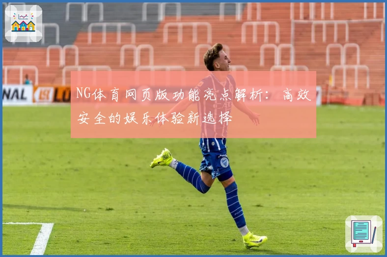 NG体育网页版功能亮点解析:高效安全的娱乐体验新选择