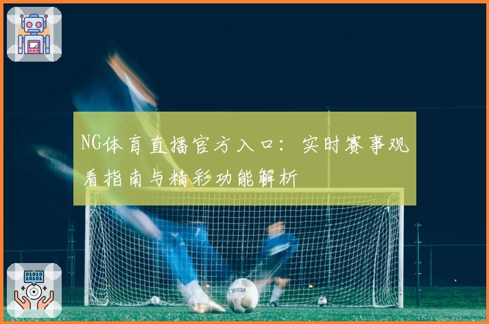 NG体育直播官方入口:实时赛事观看指南与精彩功能解析