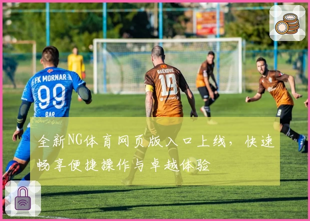 全新NG体育网页版入口上线,快速畅享便捷操作与卓越体验
