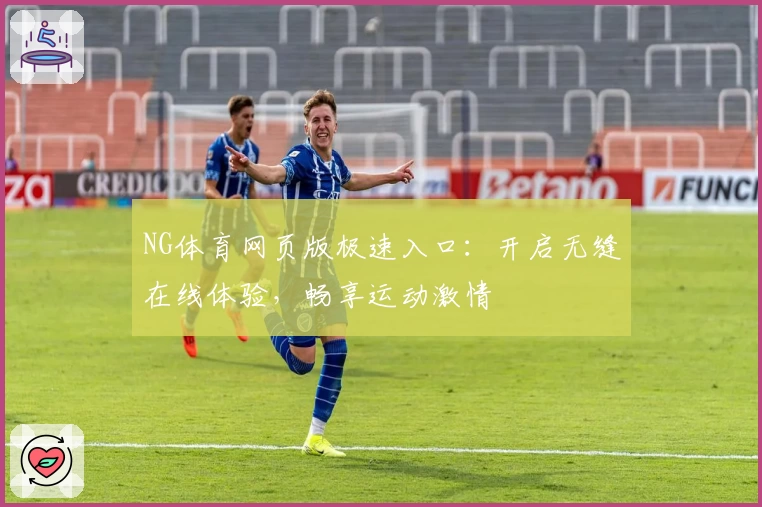 NG体育网页版极速入口:开启无缝在线体验,畅享运动激情
