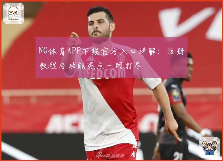 NG体育APP下载官方入口详解：注册教程与功能亮点一网打尽