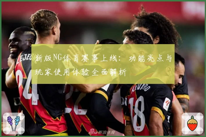 新版NG体育赛事上线：功能亮点与玩家使用体验全面解析