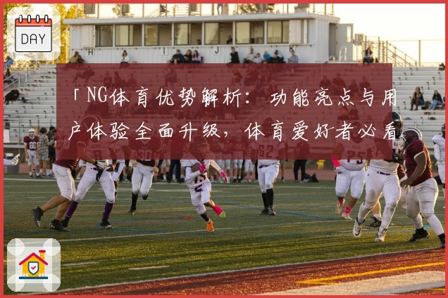 「NG体育优势解析:功能亮点与用户体验全面升级,体育爱好者必看指南」