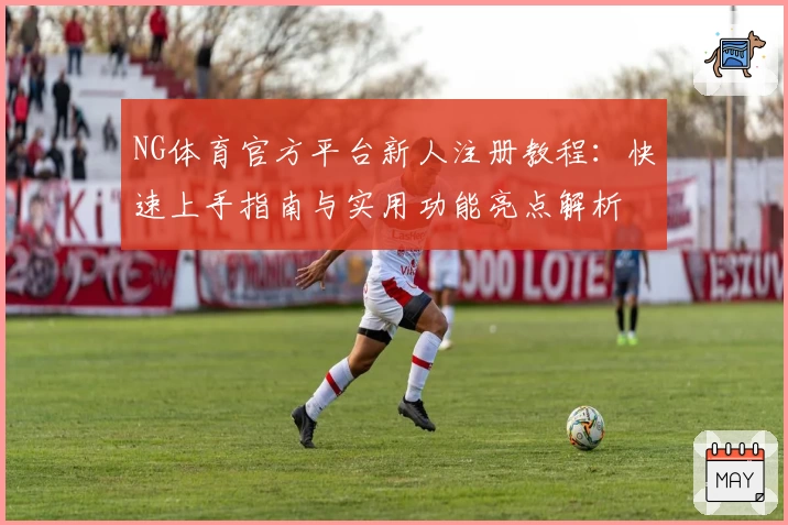 NG体育官方平台新人注册教程：快速上手指南与实用功能亮点解析