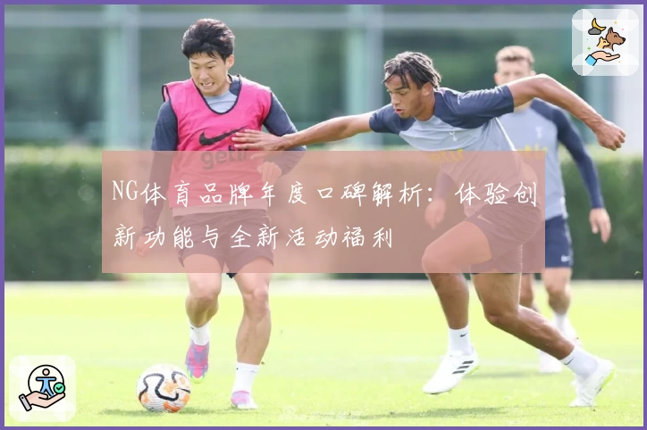 NG体育品牌年度口碑解析：体验创新功能与全新活动福利