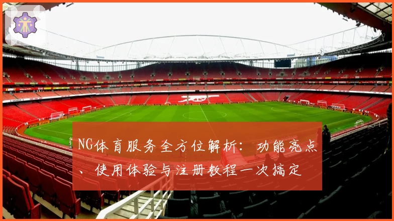 NG体育服务全方位解析:功能亮点、使用体验与注册教程一次搞定