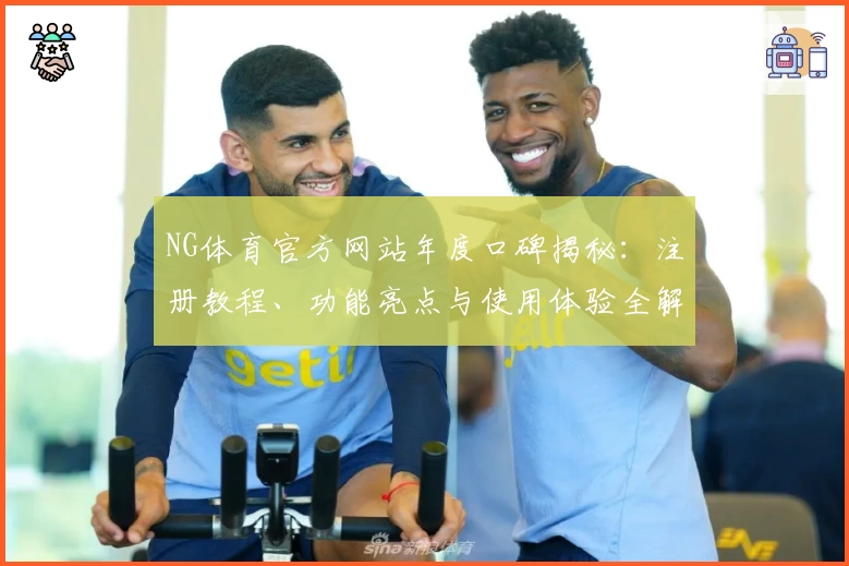 NG体育官方网站年度口碑揭秘：注册教程、功能亮点与使用体验全解读