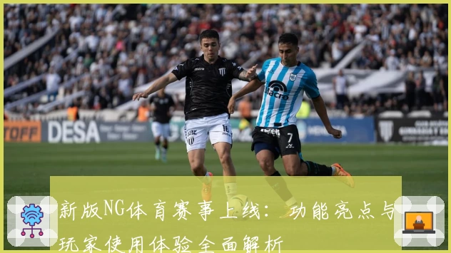 新版NG体育赛事上线：功能亮点与玩家使用体验全面解析