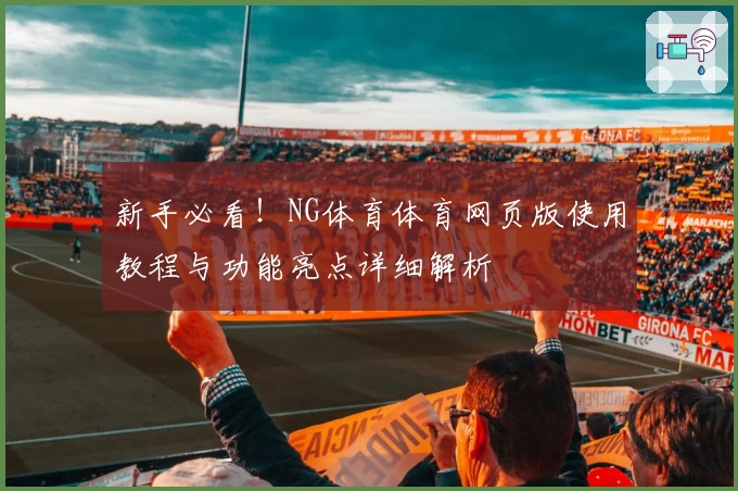 新手必看！NG体育体育网页版使用教程与功能亮点详细解析