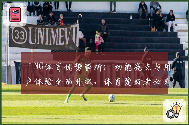 「NG体育优势解析:功能亮点与用户体验全面升级,体育爱好者必看指南」