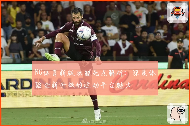 NG体育新版功能亮点解析：深度体验全新升级的运动平台魅力