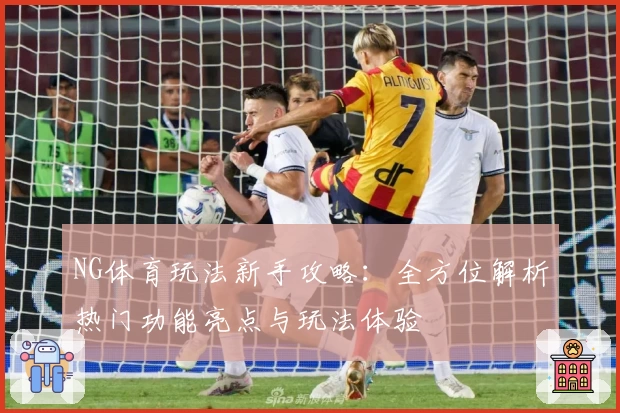 NG体育玩法新手攻略：全方位解析热门功能亮点与玩法体验