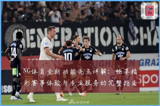 NG体育全新功能亮点详解:畅享精彩赛事体验与专业服务的完整指南