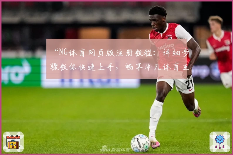“NG体育网页版注册教程：详细步骤教你快速上手，畅享非凡体育互动体验”