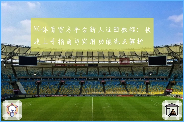 NG体育官方平台新人注册教程：快速上手指南与实用功能亮点解析