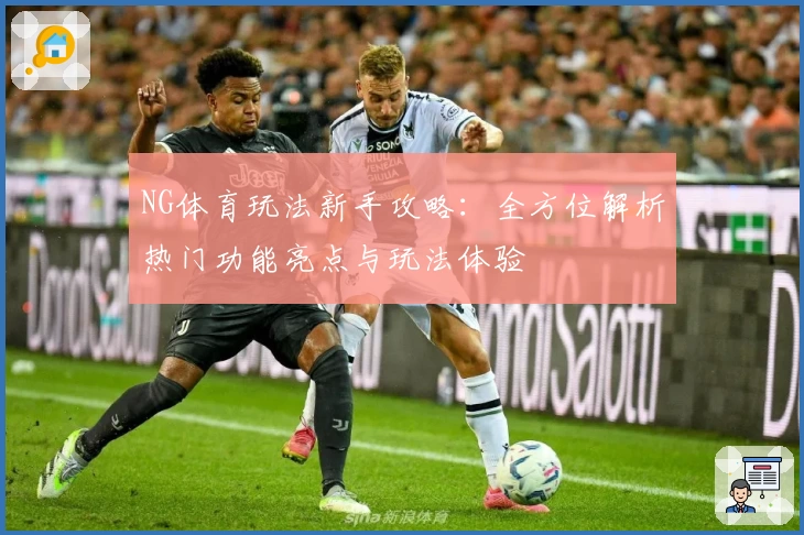 NG体育玩法新手攻略：全方位解析热门功能亮点与玩法体验