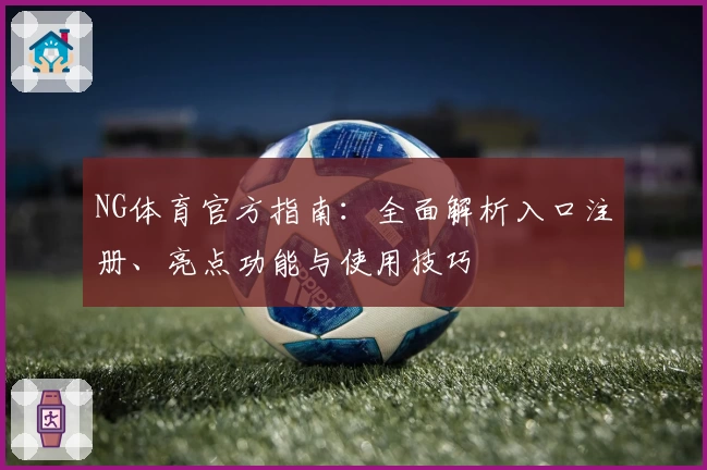 NG体育官方指南：全面解析入口注册、亮点功能与使用技巧