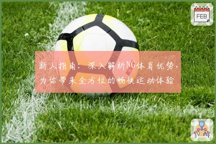 新人指南:深入解析NG体育优势,为你带来全方位的畅快运动体验