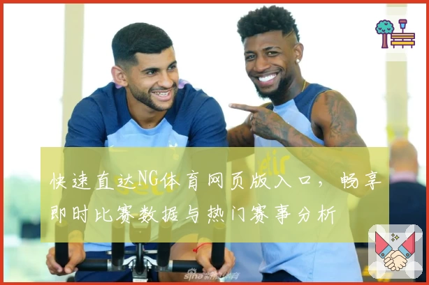 快速直达NG体育网页版入口，畅享即时比赛数据与热门赛事分析