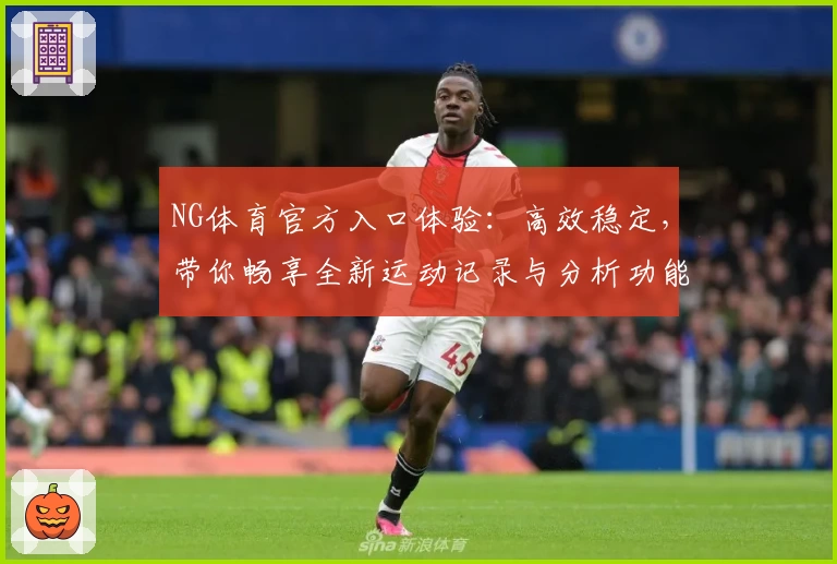 NG体育官方入口体验:高效稳定,带你畅享全新运动记录与分析功能魅力